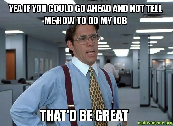 Bad boss meme: ‘Yeah, if you could go ahead and not tell me how to do my job, that’d be great.’