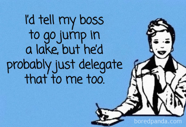 Bad boss meme: ‘I’d tell my boss to go jump in a lake, but he’d probably just delegate that to me too.’